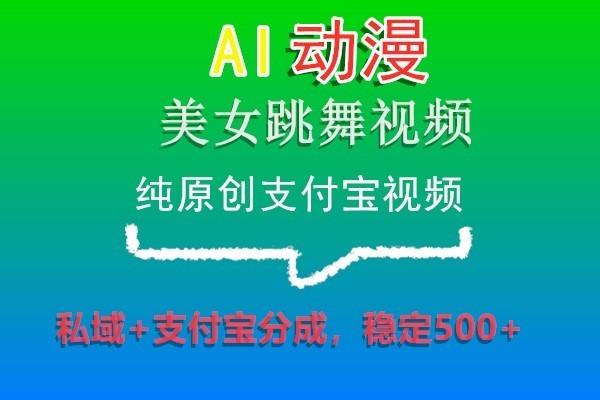AI动漫美女跳舞视频，纯原创支付宝视频，私域+支付宝分成，稳定500+-随风资源网