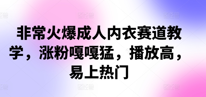非常火爆成人内衣赛道教学，​涨粉嘎嘎猛，播放高，易上热门-随风资源网
