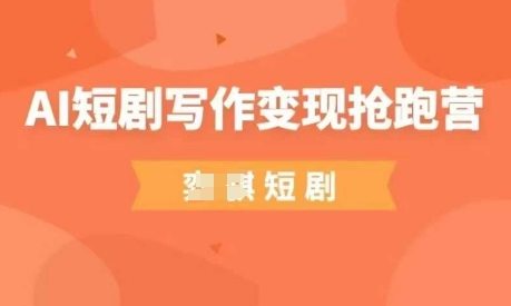 AI短剧写作变现抢跑营，门槛低，0基础，普通人做副业的绝佳机会-随风资源网