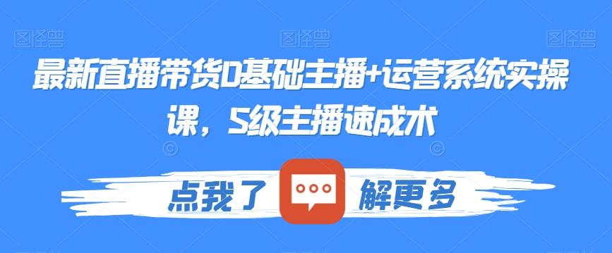 最新直播带货0基础主播+运营系统实操课，S级主播速成术-随风资源网