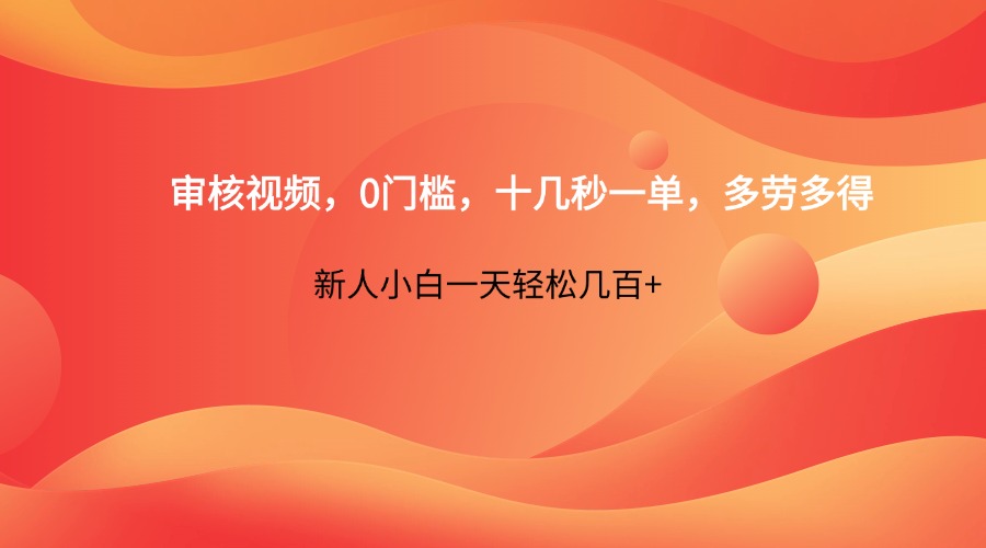 审核视频，0门槛，十几秒一单，多劳多得，新人小白一天轻松几百+-随风资源网