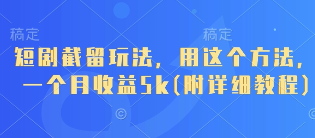 短剧截留玩法，用这个方法，一个月收益5k(附详细教程)-随风资源网