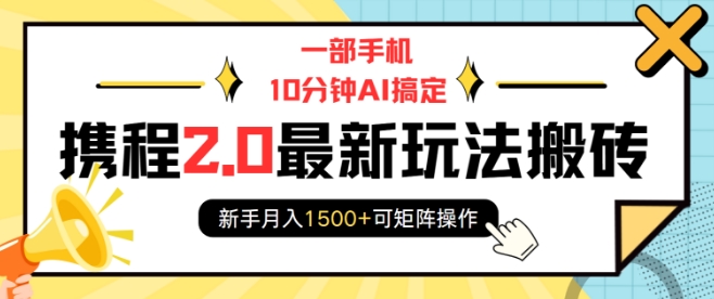 一部手机10分钟AI搞定，携程2.0最新玩法搬砖，新手月入1500+可矩阵操作-随风资源网
