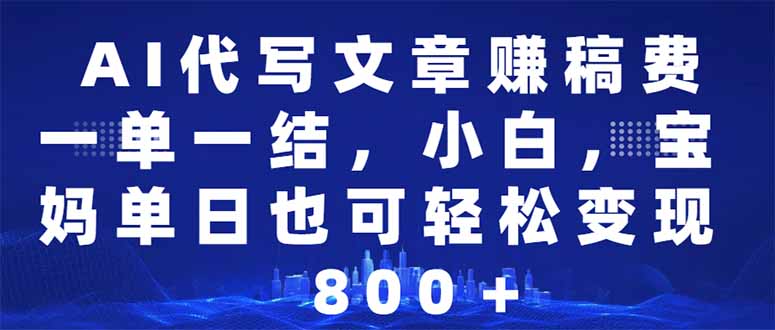 AI代写文章赚稿费，一单一结小白，宝妈单日也能轻松日入500-1000＋-随风资源网