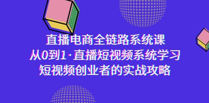 直播电商-全链路系统课，从0到1·直播短视频系统学习，短视频创业者的实战-随风资源网