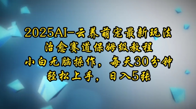 2025AI云养萌宠最新玩法，治愈赛道保姆级教程，小白无脑操作，每天30分钟，轻松上手，日入5张-随风资源网