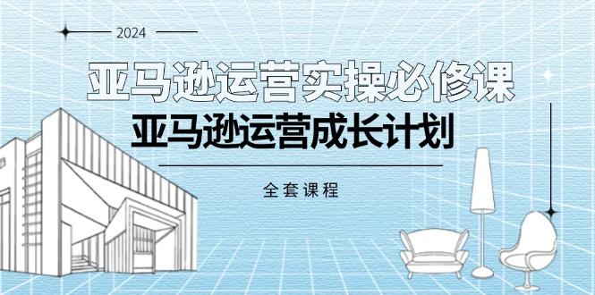 亚马逊运营实操必修课，亚马逊运营成长计划(全套课程-随风资源网