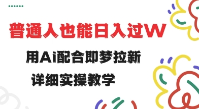 用ai配合即梦拉新，小白也能日入过w，详细实操教程【揭秘】-随风资源网