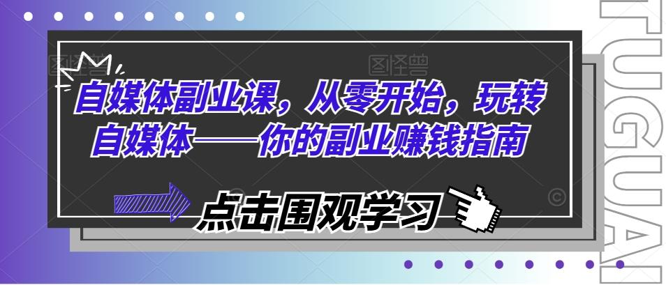 自媒体副业课，从零开始，玩转自媒体——你的副业赚钱指南-随风资源网