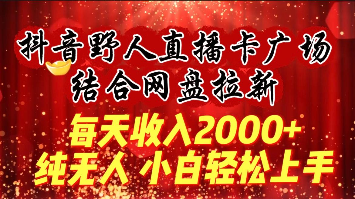 (9504期)每天收入2000+，抖音野人直播卡广场，结合网盘拉新，纯无人，小白轻松上手-随风资源网