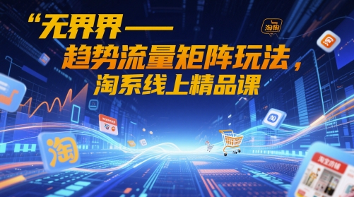 无界-趋势流量矩阵玩法，淘系线上精品课-随风资源网