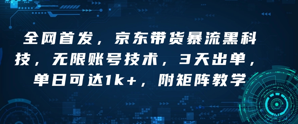 全网首发，京东带货暴流黑科技，无限账号技术，3天出单，单日可达1k+，附矩阵教学【揭秘】-随风资源网