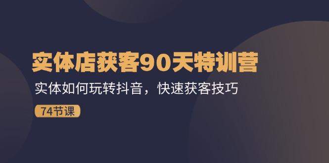 实体店获客90天特训营：实体如何玩转抖音，快速获客技巧(74节-随风资源网