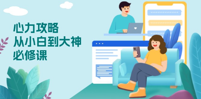 心力 攻略，从小白到大神必修课，技能与心力独立，助你自信从容面对挑战-随风资源网