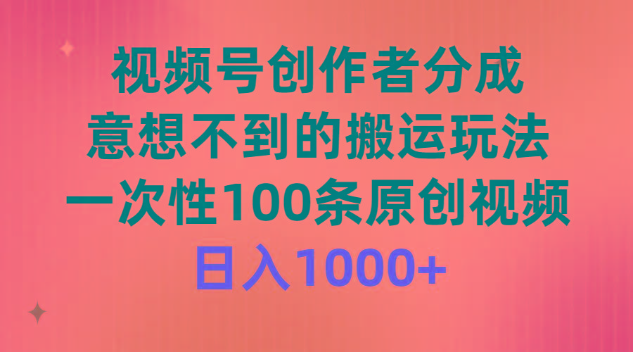 (9737期)视频号创作者分成，意想不到的搬运玩法，一次性100条原创视频，日入1000+-随风资源网