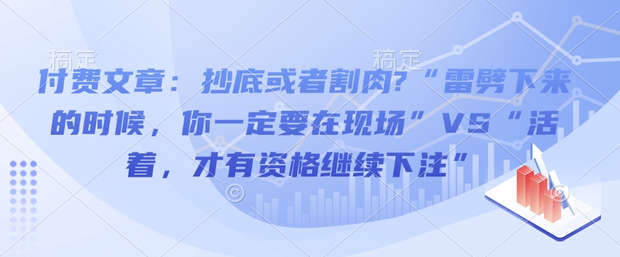 付费文章：抄底或者割肉?“雷劈下来的时候，你一定要在现场”VS“活着，才有资格继续下注”-随风资源网