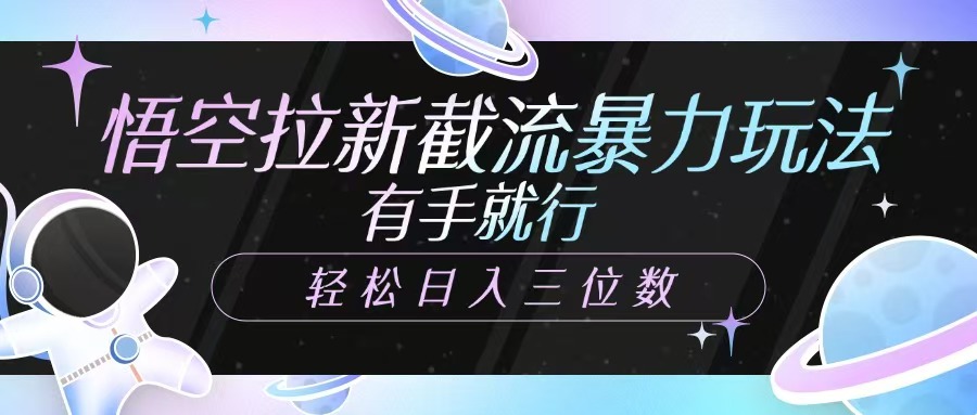 悟空拉新截流暴力玩法，有手就行，轻松日入三位数-随风资源网