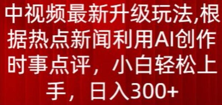 中视频最新升级玩法，根据热点新闻利用AI创作时事点评，日入300+【揭秘】-随风资源网