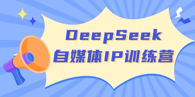 DeepSeek自媒体IP训练营，掌握四位定位法 长板变现模型 开启自媒体新篇章-随风资源网