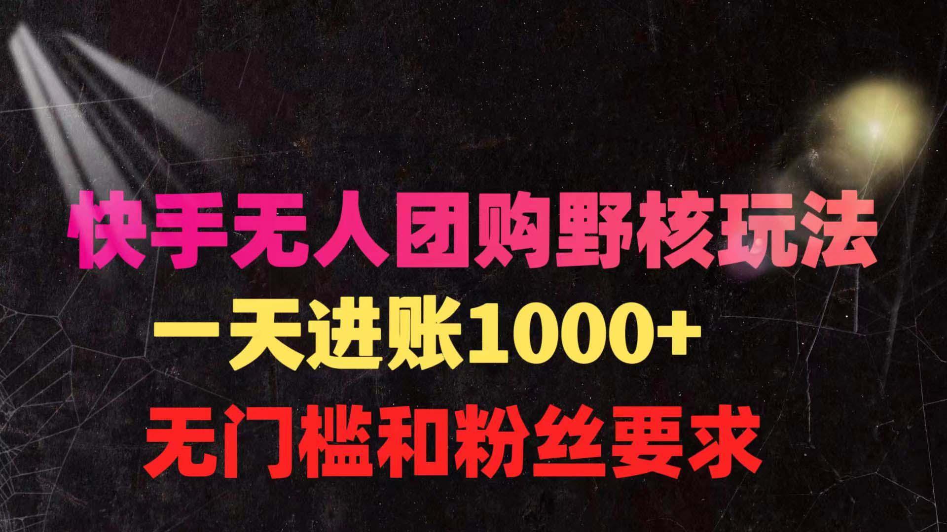 (9638期)快手无人团购带货野核玩法，一天4位数 无任何门槛-随风资源网