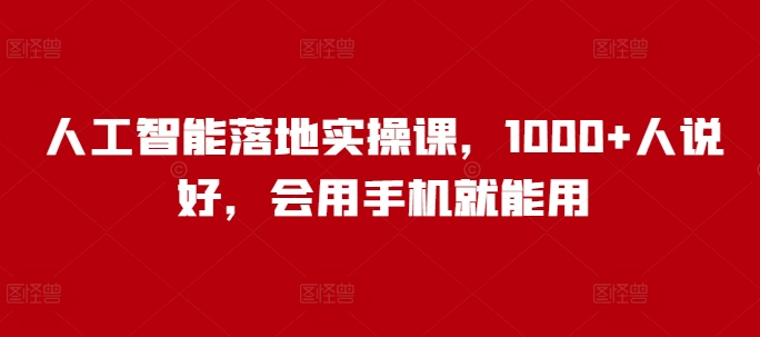 人工智能落地实操课，1000+人说好，会用手机就能用-随风资源网