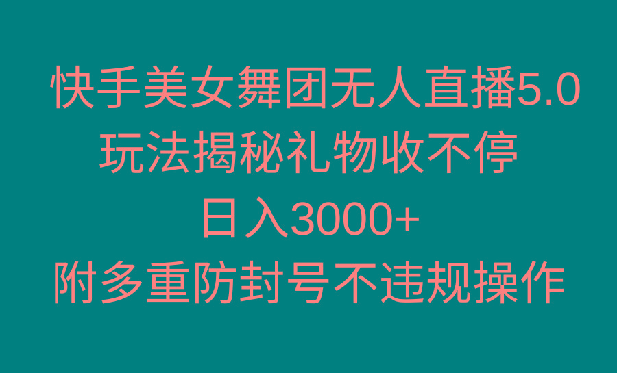 快手美女舞团无人直播5.0玩法揭秘，礼物收不停，日入3000+，内附多重防…-随风资源网