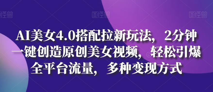AI美女4.0搭配拉新玩法，2分钟一键创造原创美女视频，轻松引爆全平台流量，多种变现方式【揭秘】-随风资源网