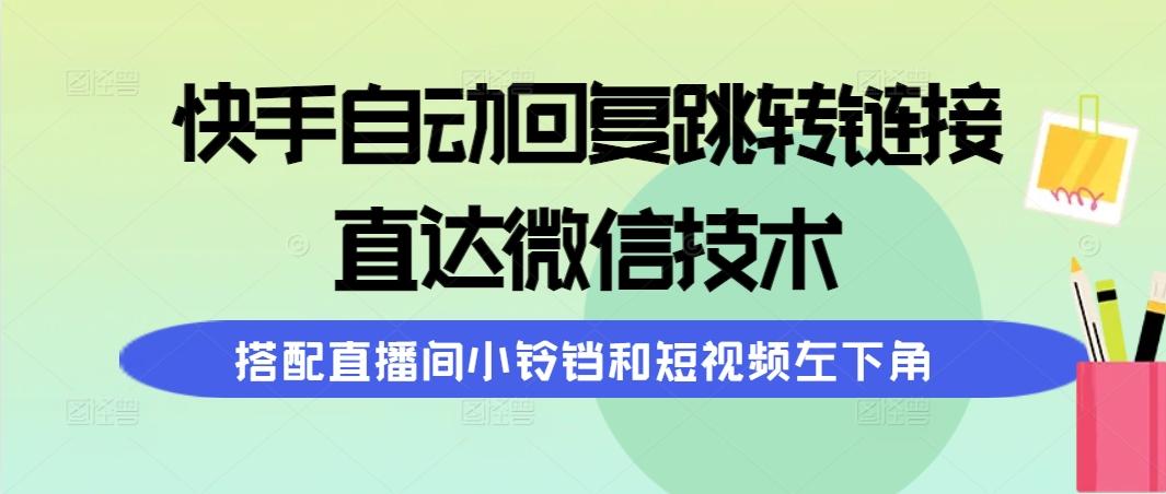 (9808期)快手自动回复跳转链接，直达微信技术，搭配直播间小铃铛和短视频左下角-随风资源网
