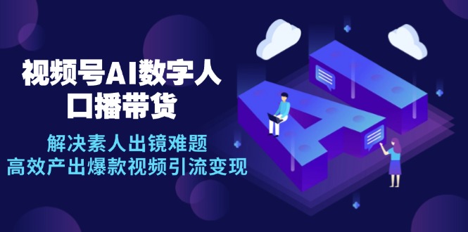 视频号数字人AI口播带货，解决素人出镜难题，高效产出爆款视频引流变现-随风资源网