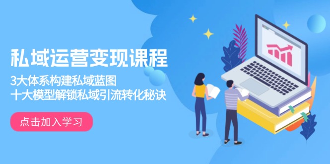 私域运营变现课程，3大体系构建私域蓝图，十大模型解锁私域引流转化秘诀-随风资源网