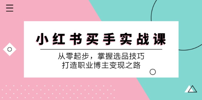 小红书买手实战课：从零起步，掌握选品技巧，打造职业博主变现之路-随风资源网