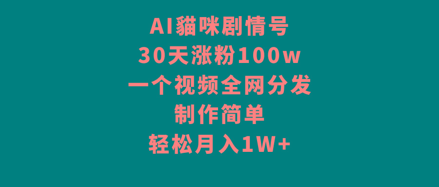 AI貓咪剧情号，30天涨粉100w，制作简单，一个视频全网分发，轻松月入1W+-随风资源网
