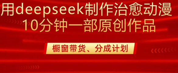 用deepseek制作治愈系漫剪，20分钟一部纯原创作品，多种变现渠道外面收费980-随风资源网