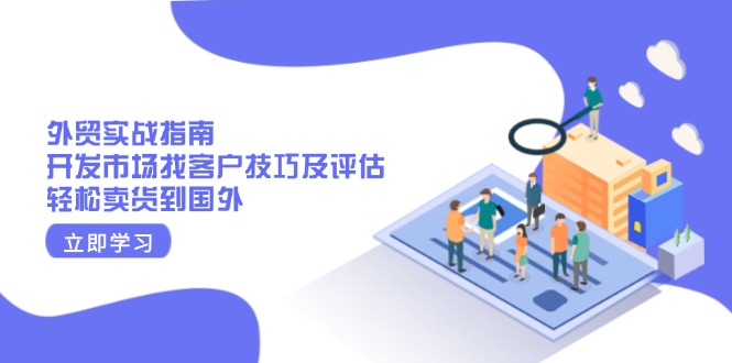 外贸实战指南：开发市场找客户技巧及评估，轻松卖货到国外-随风资源网