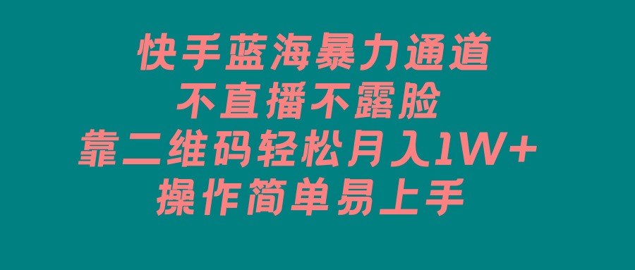 快手蓝海暴力通道，不直播不露脸，靠二维码轻松月入1W+，操作简单易上手-随风资源网
