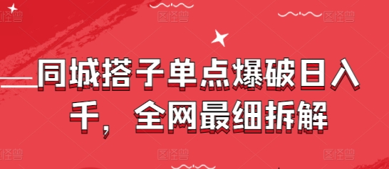 同城搭子单点爆破日入千，全网最细拆解-随风资源网