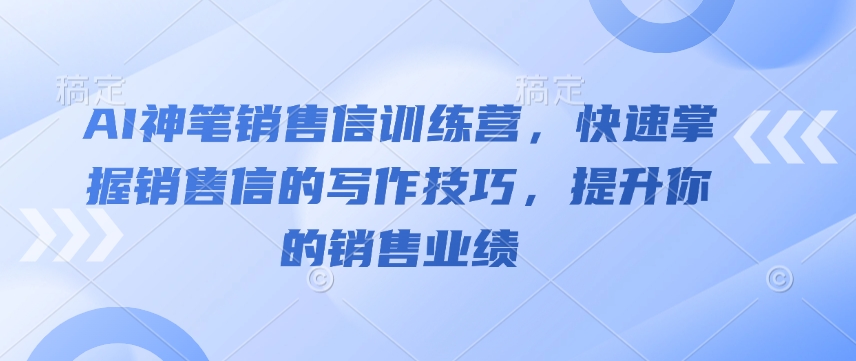 AI神笔销售信训练营，快速掌握销售信的写作技巧，提升你的销售业绩-随风资源网