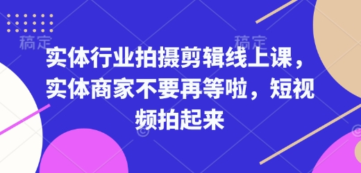 实体行业拍摄剪辑线上课，实体商家不要再等啦，短视频拍起来-随风资源网