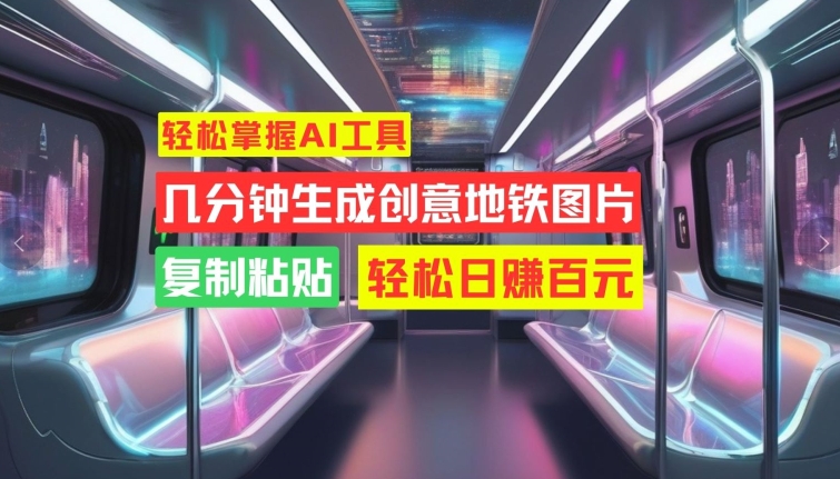 轻松掌握AI工具，几分钟生成创意地铁图片，复制粘贴，轻松日赚百元【揭秘】-随风资源网