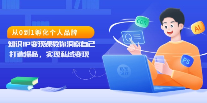 从0到1孵化个人品牌，知识IP变现课教你洞察自己，打造爆品，实现私域变现-随风资源网