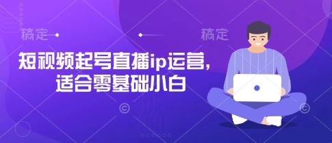 短视频起号直播ip运营，适合零基础小白-随风资源网