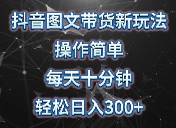 抖音图文带货新玩法， 操作简单，每天十分钟，轻松日入300+，可矩阵操作【揭秘】-随风资源网