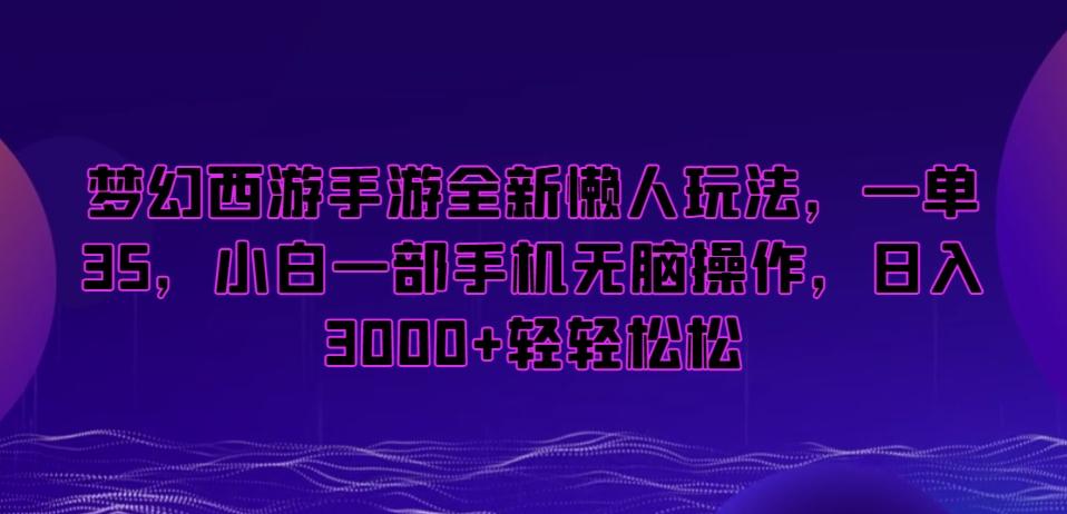 梦幻西游手游全新懒人玩法，一单35，小白一部手机无脑操作，日入3000+轻轻松松【揭秘】-随风资源网