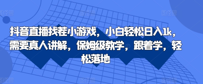 抖音直播找茬小游戏，小白轻松日入1k，需要真人讲解，保姆级教学，跟着学，轻松落地【揭秘】-随风资源网