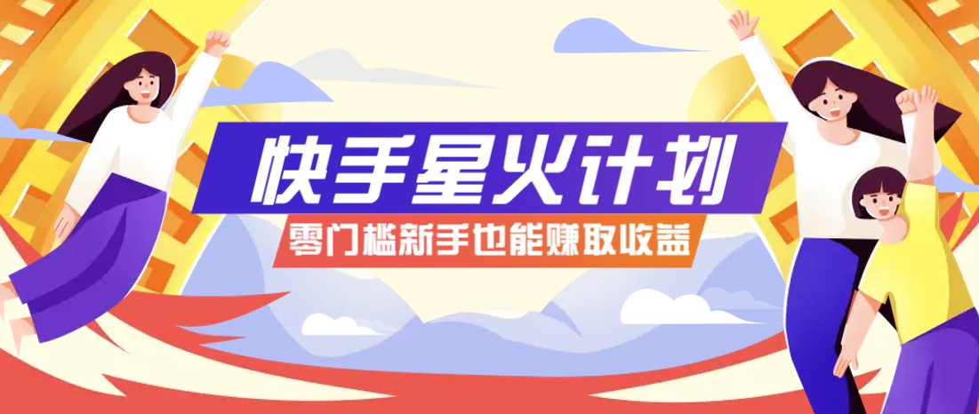 快手星火计划，零门槛、零粉丝也能参与，而且收益可观，一条视频爆赚7000+！-随风资源网