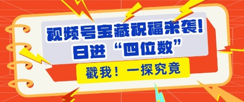 视频号宝藏祝福来袭，粉丝无忧扩张，带货效能翻倍，日进“四位数” 近在咫尺-随风资源网