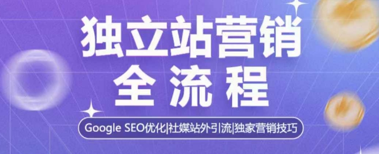 独立站营销全流程，Google SEO优化，社媒站外引流，独家营销技巧-随风资源网
