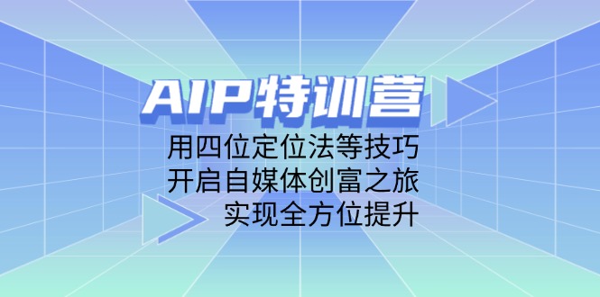 AIP特训营，用四位定位法等技巧，开启自媒体创富之旅，实现全方位提升-随风资源网