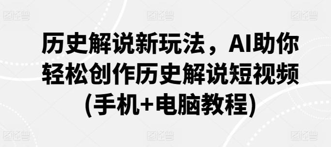 历史解说新玩法，AI助你轻松创作历史解说短视频(手机+电脑教程)-随风资源网