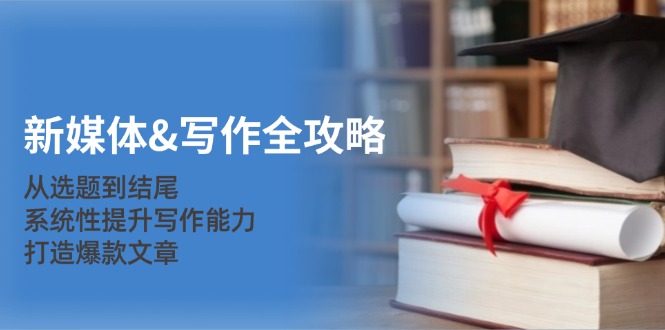 新媒体&写作全攻略：从选题到结尾，系统性提升写作能力，打造爆款文章-随风资源网
